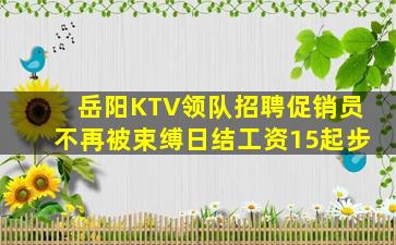 岳阳KTV领队招聘促销员不再被束缚日结工资15起步
